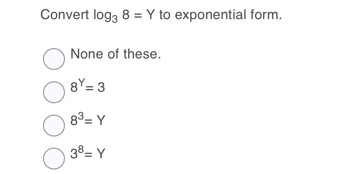 Convert log, 8 = Y to exponential form.
%3D
None of these.
8Y= 3
83- Y
38= Y
