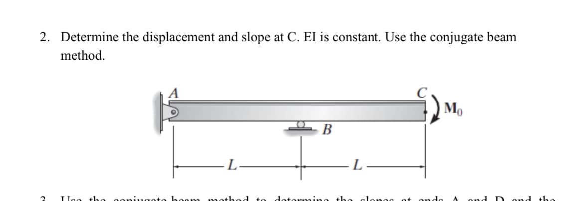 2. Determine the displacement and slope at C. El is constant. Use the conjugate beam
method.
Mo
В
