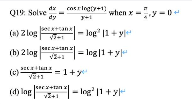 Q19: Solve
(a) 2 log
(b) 2 log
(c)
(d) log
dx
dy
cos x log(y+1) when x = ₁, y = 0 <
π
y+1
secx+tan x
√2+1
secx+tan x
√2+1
secx+tan x
√2+1
= log² |1 + y<
secx+tan x
√2+1
= log 1 + y|
= 1+ y<
= log² |1 + y<