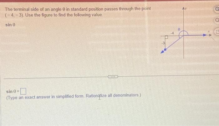 The terminal side of an angle 0 in standard position passes through the point
(-4,-3). Use the figure to find the following value
sin 0
1800
sin 0=
(Type an exact answer in simplified form. Rationalize all denominators.)
O
O