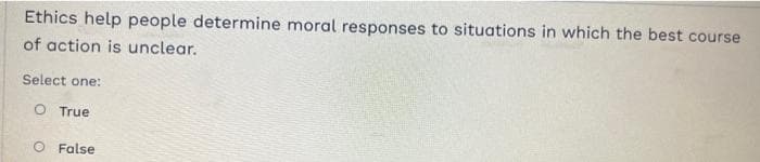 Ethics help people determine moral responses to situations in which the best course
of action is unclear.
Select one:
O True
False