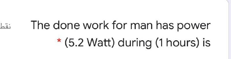 The done work for man has power
(5.2 Watt) during (1 hours) is
