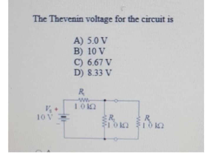 The Thevenin voltage for the circuit is
A) 5.0 V
B) 10 V
C) 6.67 V
D) 8.33 V
V₂4
10 V
R
1012
R₂
$1.00
R
103