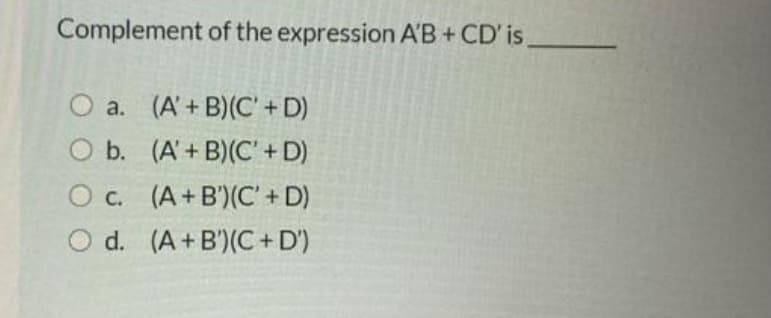 Complement of the expression A'B + CD' is,
a.
O b.
O c.
d.
(A' +B)(C' + D)
(A + B)(C' + D)
(A+B)(C' + D)
(A + B)(C+D')