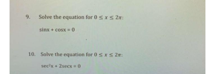 9.
Solve the equation for 0 <x < 2n:
sinx + cosx = 0
%3D
10. Solve the equation for 0sxs 2n:
sec?x + 2secx = 0
