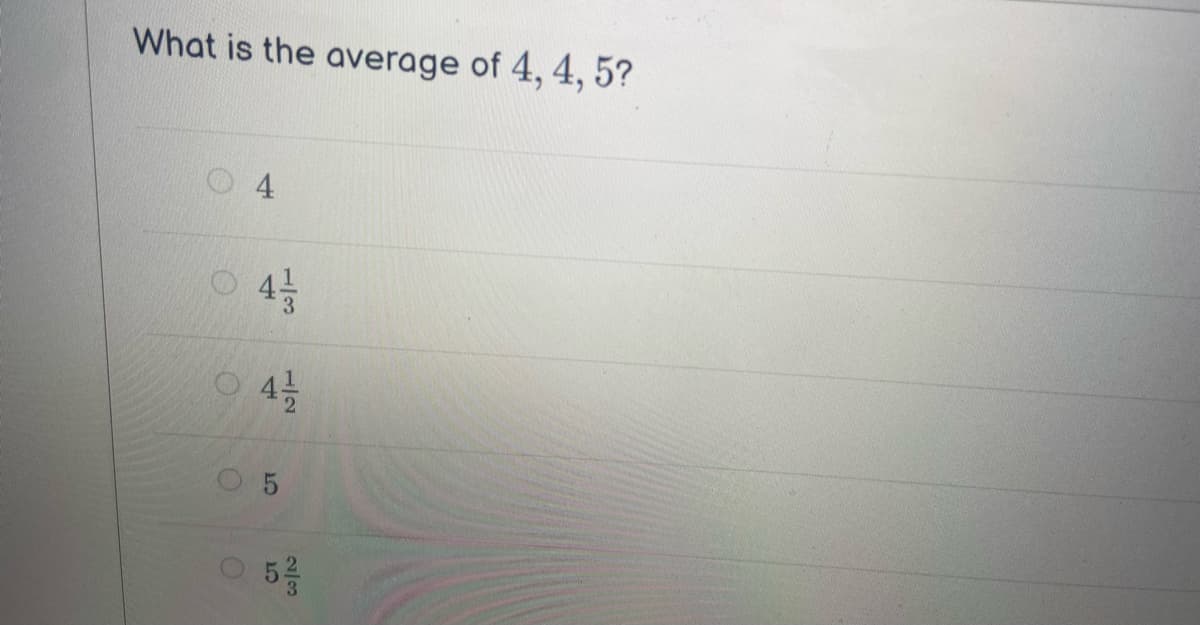 What is the average of 4, 4, 5?
O
O
O
4
4/1/2
4/1/2
5
ст
2/3