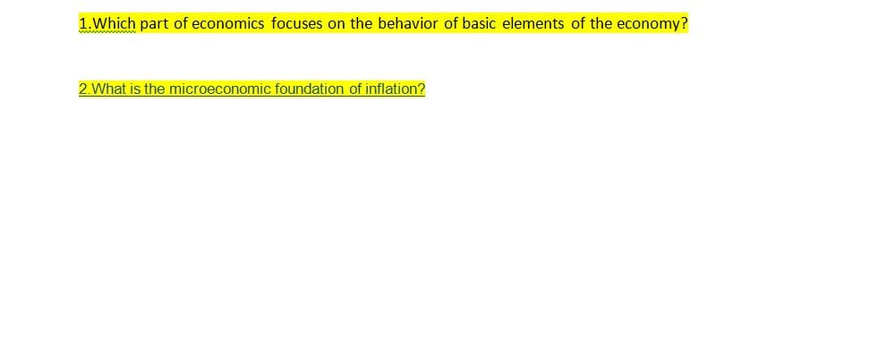 1.Which part of economics focuses on the behavior of basic elements of the economy?
2.What is the microeconomic foundation of inflation?