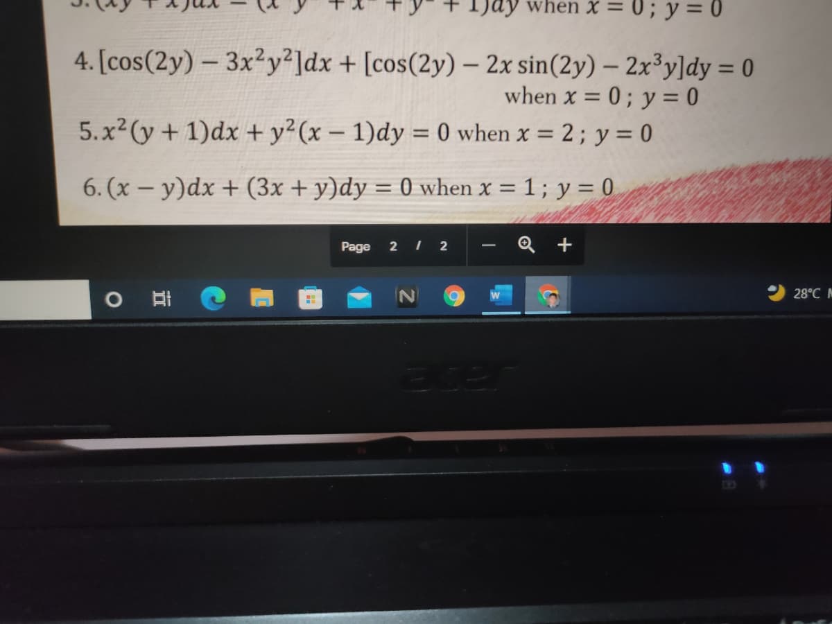 1)ay when X = 0; y = 0
4. [cos(2y) - 3x²y²]dx + [cos(2y) – 2x sin(2y) – 2x³y]dy = 0
when x = 0 ; y = 0
5.x2 (y+ 1)dx + y² (x – 1)dy = 0 when x = 2; y = 0
%3D
6. (x – y)dx + (3x + y)dy = 0 when x = 1; y = 0
Page
2 I 2
28°C N
