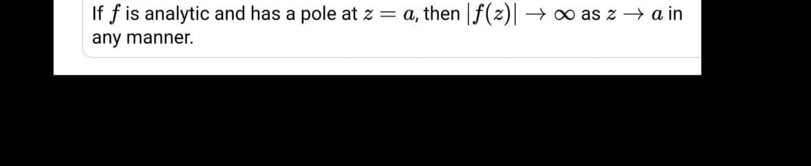 If f is analytic and has a pole at z = a, then f(z)||
→ 0 as z → a in
any manner.
