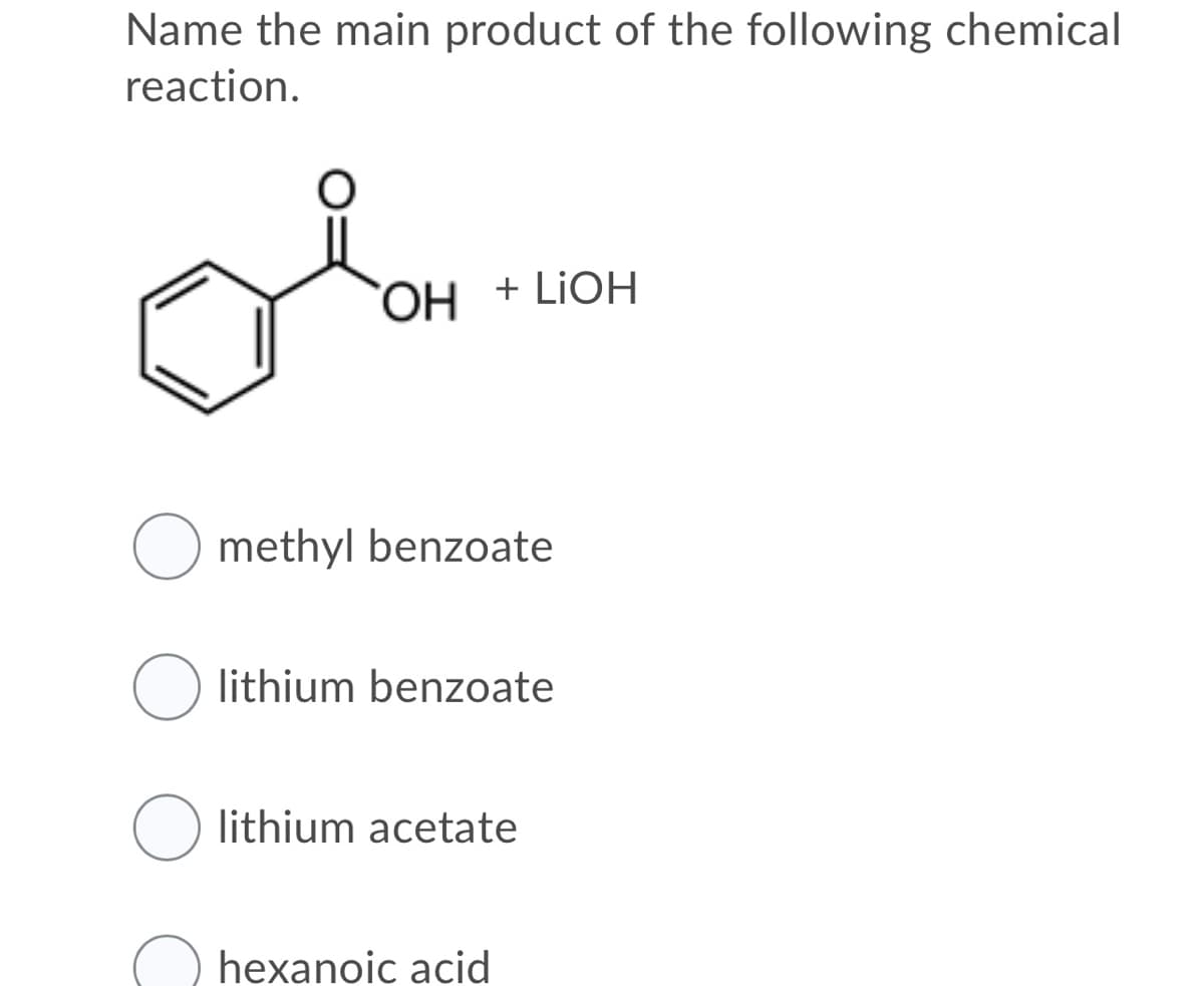 Name the main product of the following chemical
reaction.
ОН
+ LIOH
O methyl benzoate
lithium benzoate
lithium acetate
hexanoic acid
