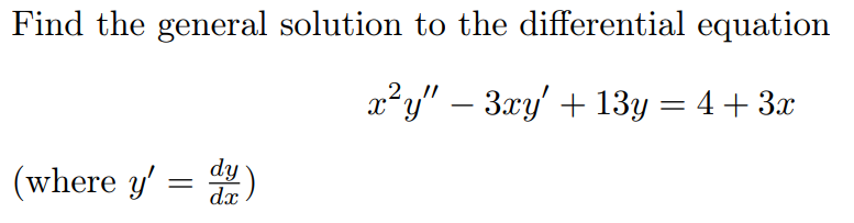 Find the general solution to the differential equation
x²y" – 3xy' + 13y = 4+ 3x
(where y' = )
dy
da)
