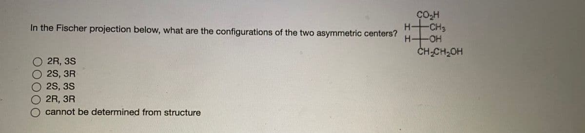 In the Fischer projection below, what are the configurations of the two asymmetric centers?
CHs
ČH-CH2OH
HO
2R, 3S
2S, 3R
2S, 3S
2R, 3R
cannot be determined from structure
