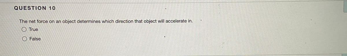 QUESTION 10
The net force on an object determines which direction that object will accelerate in.
O True
O False