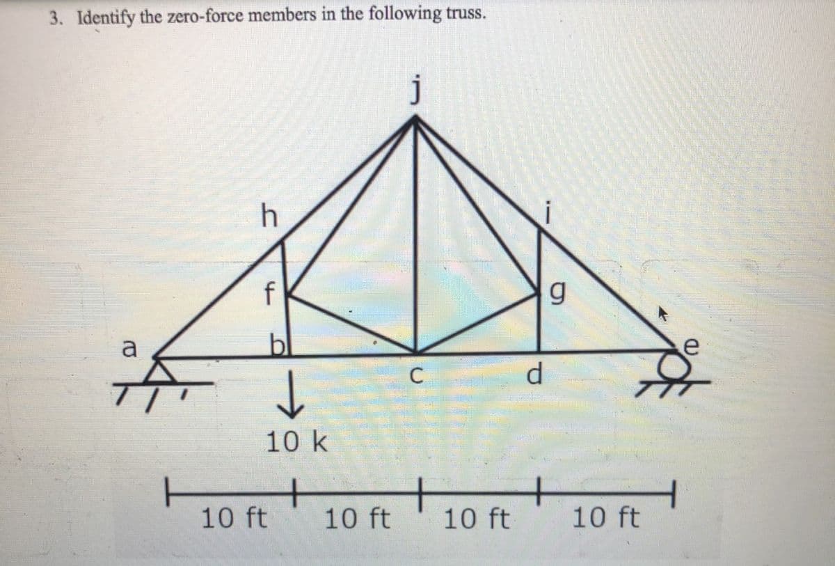 3. Identify the zero-force members in the following truss.
a
C
d.
10 k
+
10 ft
10 ft
10 ft
10 ft
