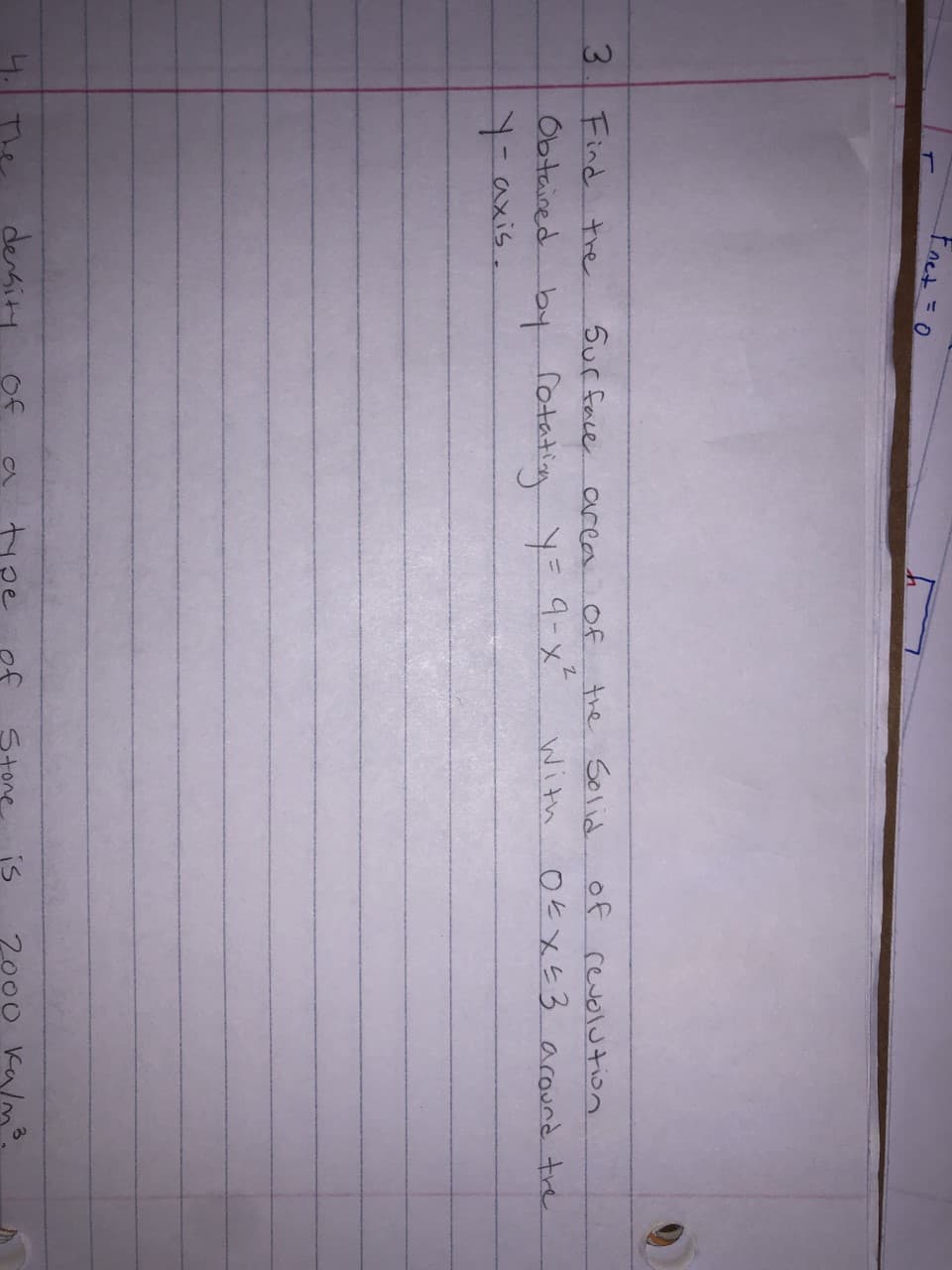 3.
わ
Fnet = 0
%3D
Find tre
5ur face
of
అ కం
of revolution
area
Obtained by fotation y= 9-x"
Y=axis.
With
Oとxと3 acound tre
4. The
density
Of
is
2000 Kam3.
Stone
