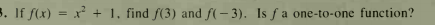 3. If f(x) = x + 1, find f(3) and f(- 3). Is f a one-to-one function?
