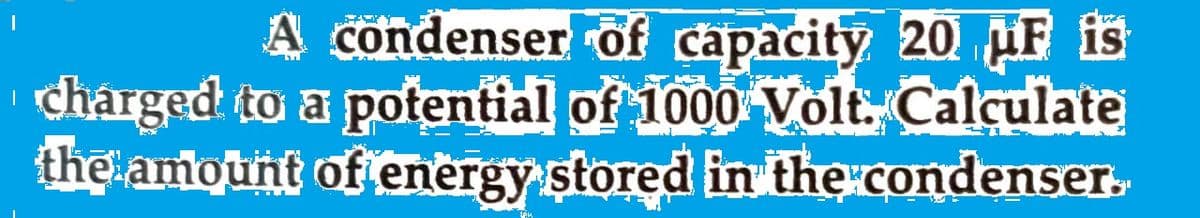 A condenser of capacity 20 F is
chárged to a potential of 1000 Volt Calçulate
the amount of energy stored in thecondenser.
