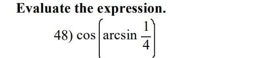 Evaluate the expression.
48) cos arcsin
4
