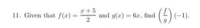 11. Given that f(z)
I
x+5
2
¹() (-1).
and g(x) = 6x, find