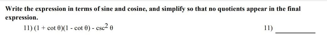 Write the expression in terms of sine and cosine, and simplify so that no quotients appear in the final
expression.
11) (1 + cot 0)(1 - cot 0) - csc2 0
11)
