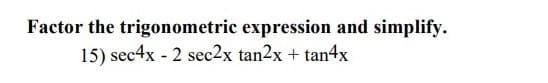 Factor the trigonometric expression and simplify.
15) sec4x - 2 sec2x tan2x + tan4x
