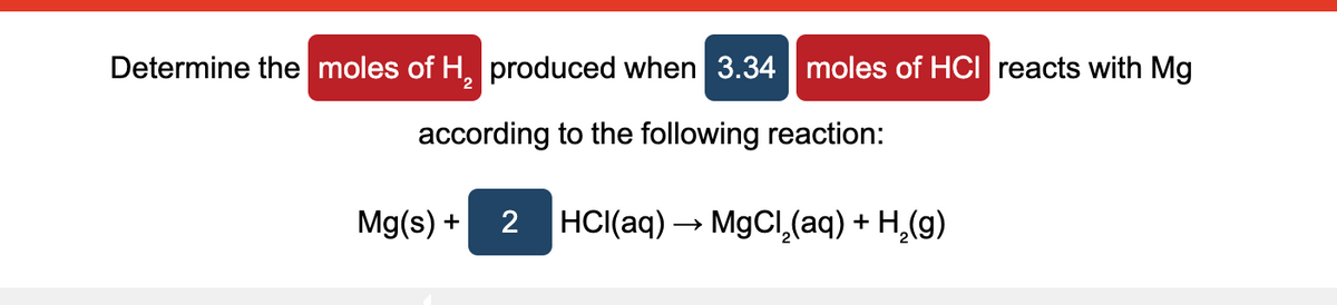 Determine the moles of H, produced when 3.34 | moles of HCI reacts with Mg
2.
according to the following reaction:
Mg(s) +
2
HCI(aq) → MgCl,(aq) + H,(g)
