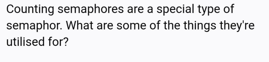 Counting semaphores are a special type of
semaphor. What are some of the things they're
utilised for?
