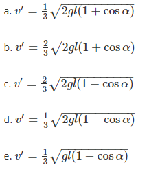 a. v' =V2gl(1+ cos a
b. v =/2gl(1+ cos a)
c. v =
2gl(1 – cos a)
d. v' = V2gl(1 – cos a)
e. v' = Vgl(1– cos a)
