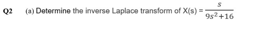 S
Q2
(a) Determine the inverse Laplace transform of X(s) =
9s2+16
