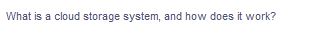 What is a cloud storage system, and how does it work?
