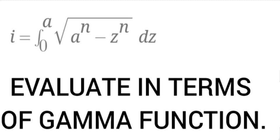 a
n
п
i = 6
z" dz
EVALUATE IN TERMS
OF GAMMA FUNCTION.
