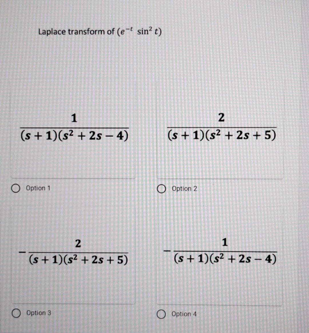 Laplace transform of (e-t sin? t)
1
(s + 1)(s² + 2s – 4)
(s + 1)(s² + 2s + 5)
O Option 1
O Option 2
2
1
(s + 1)(s² + 2s + 5)
(s + 1)(s² + 2s – 4)
Option 3
Option 4
2.
