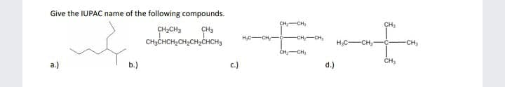 Give the IUPAC name of the following compounds.
CH-CH,
CH,
CH2CH3
CH3
CH3CHCH,CH2CH,CHCH,
H,C-CH,-C-
-CH-CH,
H,C-CH,-
-C-
CH,
CH,-CH,
a.)
b.)
c.)
d.)
