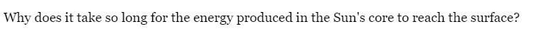 Why does it take so long for the energy produced in the Sun's core to reach the surface?
