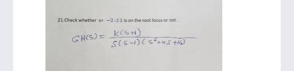 21.Check whether s= -2-22 is on the root locus or not.
GH(S) = K(sH)
