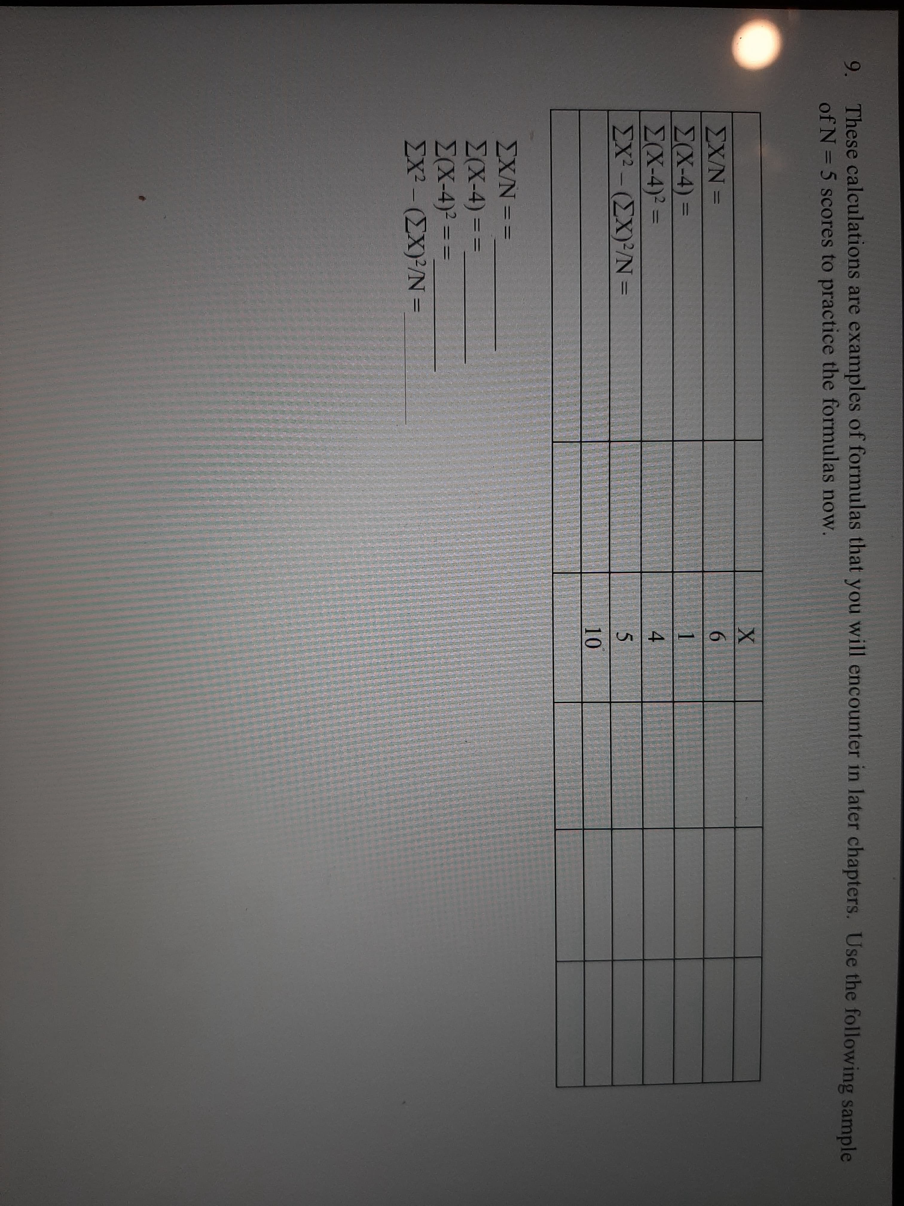 9. These calculations are et
of N = 5 scores to practi
ΣΧ/Ν-
Σ(Χ-4)-
Σ(Χ-4)
Σχ ΣX) *N =
EX/N = =
E(X-4) =
E(X-4)? ==
EX²-(EX)2/N =
%3D
%3D
