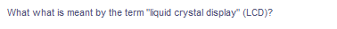 What what is meant by the term "liquid crystal display" (LCD)?