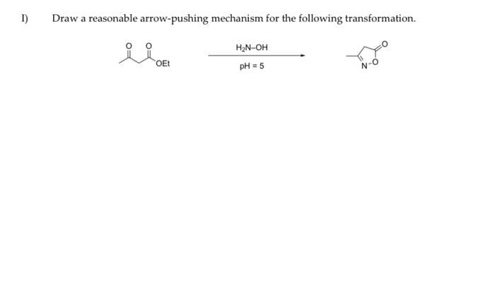 I)
Draw a reasonable arrow-pushing mechanism for the following transformation.
H2N-OH
OEt
pH = 5
N-d
