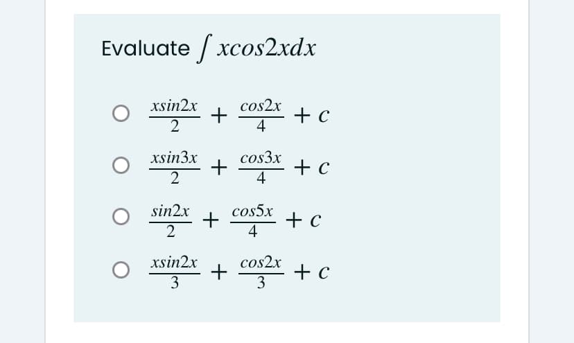 Evaluate / xcos2xdx
xsin2x
cos2x
+ c
4
2
xsin3x
2
cos3x
+
4
+ c
sin2x
cos5x
+
4
+ c
2
xsin2x
O sinžx + cor + c
cos2x
3
3
