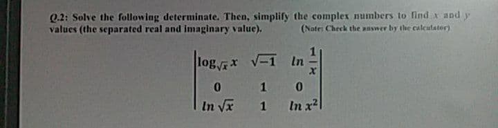 Q.2: Solve the following determinate. Then, simplify the complex numbers to find x and y
values (the separated real and imaginary value).
(Note: Check the answer by the caleutator)
log*
V-1 In
In Vx
In x2
