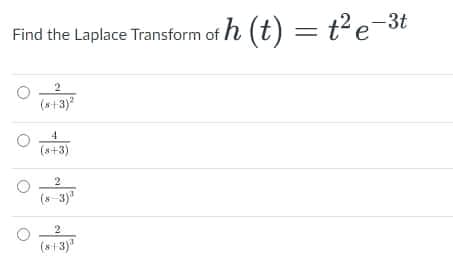 Find the Laplace Transform of h (t) = t2e-3t
(s+3)
4
(s+3)
2
(s-3)"
2
(*+3)"
