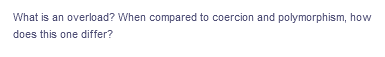 What is an overload? When compared to coercion and polymorphism, how
does this one differ?
