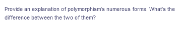 Provide an explanation of polymorphism's numerous forms. What's the
difference between the two of them?
