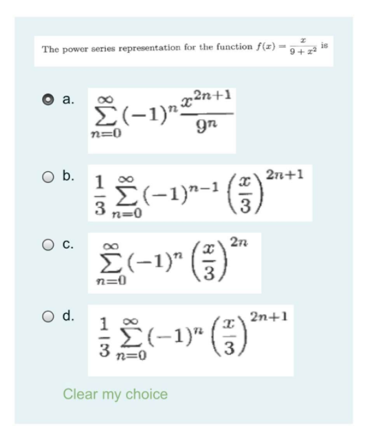 is
The power series representation for the function f(z)
9+
а.
n=0
Ob.
2n+1
1 00
E(-1)"-1
3
n=0
E(-1)" (-)
3
n=0
d.
2n+1
Ž(-1
E(-1)"
3
3
n=0
Clear my choice
