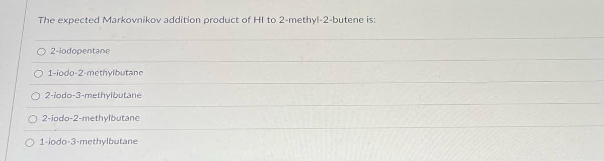 The expected Markovnikov addition product of HI to 2-methyl-2-butene is:
O 2-iodopentane
O 1-iodo-2-methylbutane
O 2-iodo-3-methylbutane
O 2-iodo-2-methylbutane
O 1-iodo-3-methylbutane