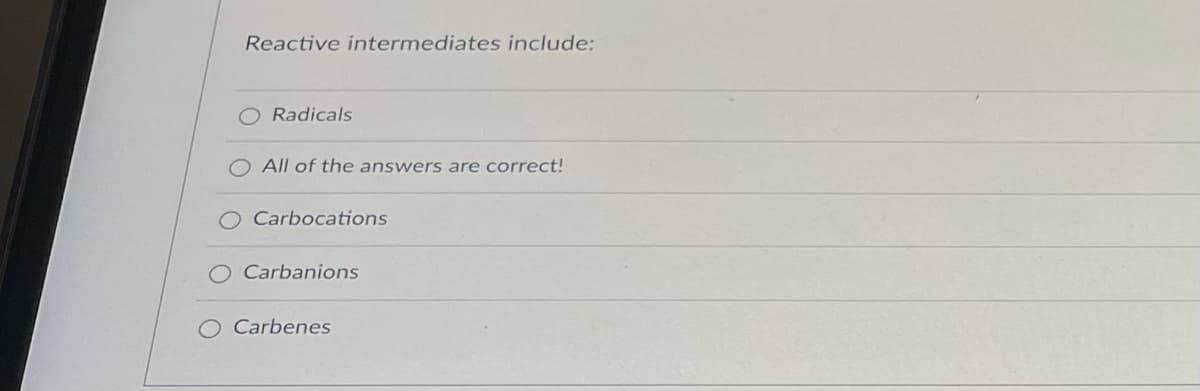 Reactive intermediates include:
Radicals
All of the answers are correct!
O Carbocations
Carbanions
Carbenes