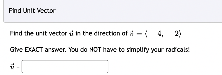 Find Unit Vector
Find the unit vector in the direction of 7 = (-4,-2)
u
Give
EXACT answer. You do NOT have to simplify your radicals!
13
11