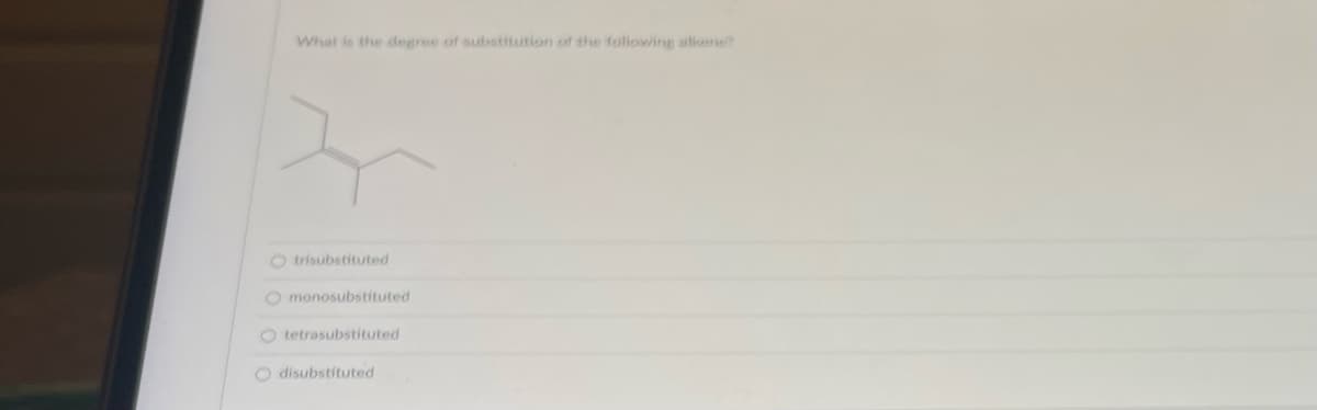 What is the degree of substitution of the following alkene?
Otrisubstituted
0 0
Omonosubstituted
O tetrasubstituted
O disubstituted