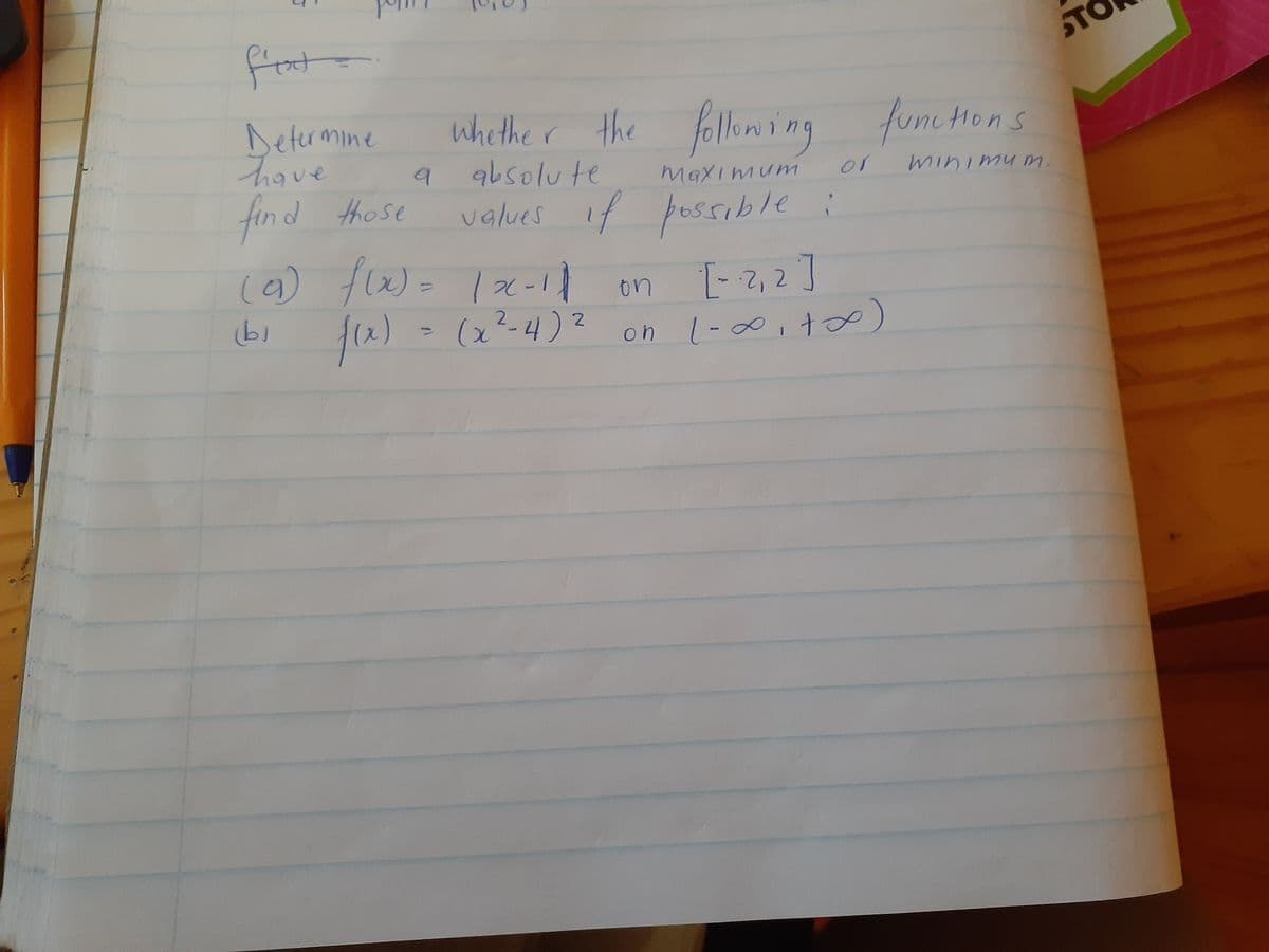 frot-
ST
whethe r the folloming
Defrmine
hove
find those
(9) f- 2-1l on [-2,2]
fu) - (2²-4)? on l-00,t)
fume tHons
9
9bsolute
Maximum
or
values if pessible i
%3D
on l-∞,t )
