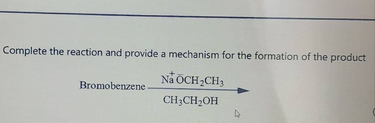 Complete the reaction and provide a mechanism for the formation of the product
Na OCH2CH3
Bromobenzene
CH3CH2OH
